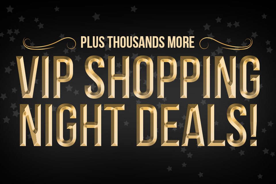 Plus Thousands More VIP Shopping Night Deals!